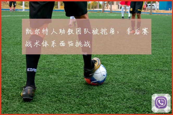 凯尔特人助教团队被挖角，季后赛战术体系面临挑战