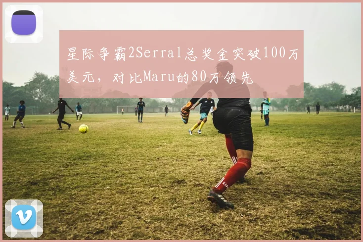 星际争霸2Serral总奖金突破100万美元，对比Maru的80万领先